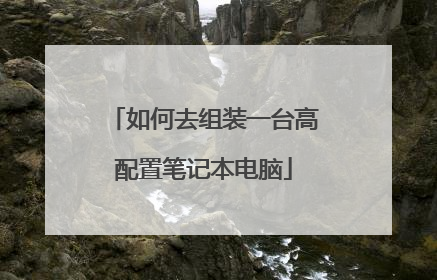 如何去组装一台高配置笔记本电脑