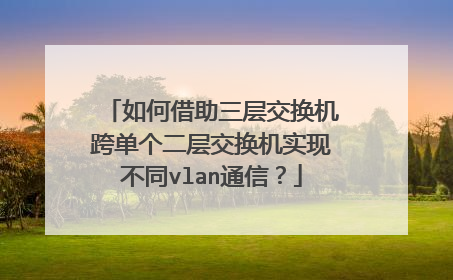 如何借助三层交换机跨单个二层交换机实现不同vlan通信?