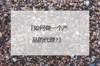 如何做一个产品的代理?