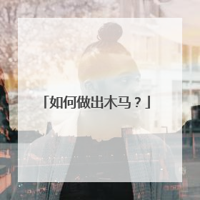 如何做出木马?