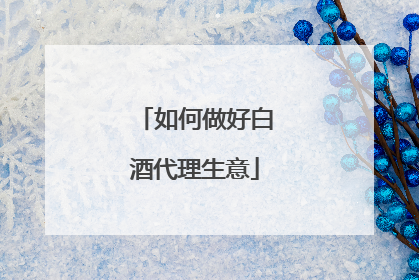 如何做好白酒代理生意