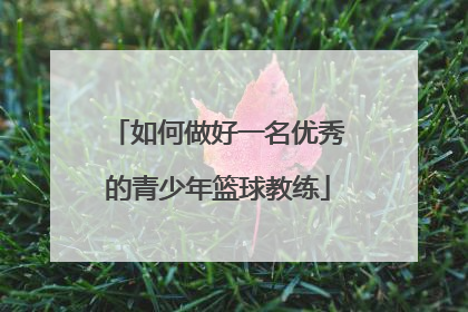 如何做好一名优秀的青少年篮球教练