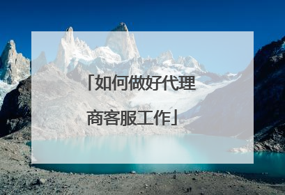 如何做好代理商客服工作