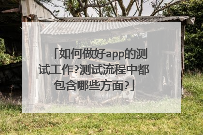 如何做好app的测试工作?测试流程中都包含哪些方面?