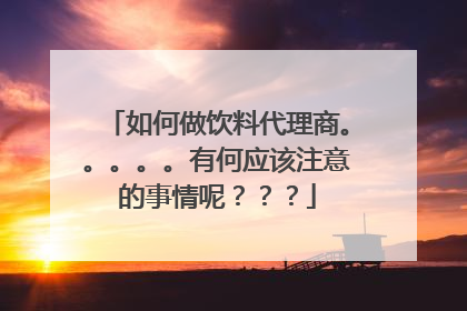 如何做饮料代理商。。。。。有何应该注意的事情呢？？？
