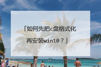 如何先把c盘格式化再安装win10?