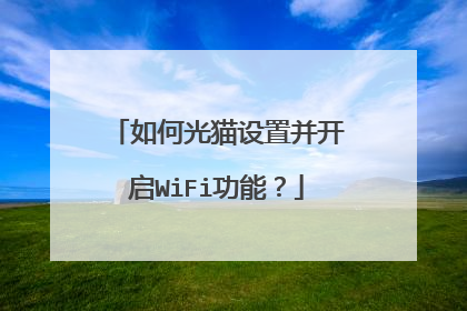 如何光猫设置并开启WiFi功能？
