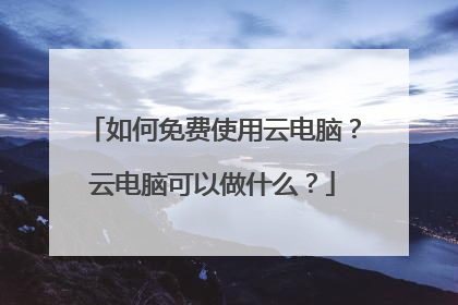 如何免费使用云电脑？云电脑可以做什么？