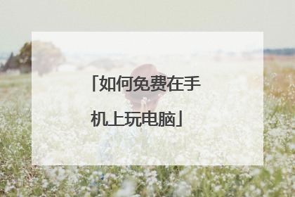 如何免费在手机上玩电脑