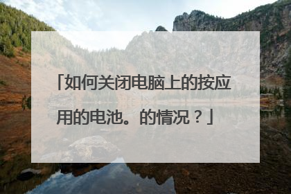 如何关闭电脑上的按应用的电池。的情况?