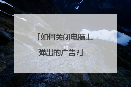 如何关闭电脑上弹出的广告?