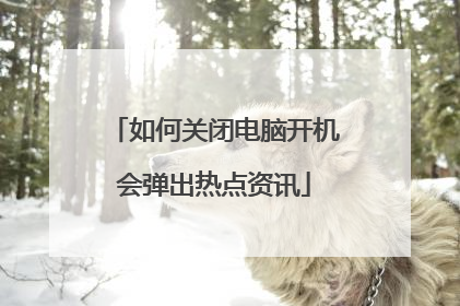 如何关闭电脑开机会弹出热点资讯