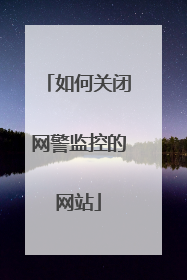 如何关闭网警监控的网站