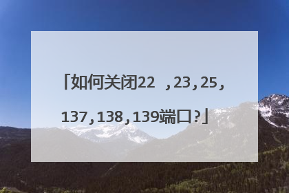 如何关闭22 ,23,25,137,138,139端口?