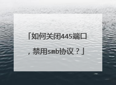 如何关闭445端口，禁用smb协议？