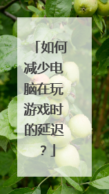 如何减少电脑在玩游戏时的延迟?