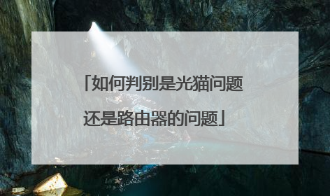 如何判别是光猫问题还是路由器的问题