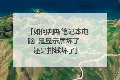 如何判断笔记本电脑 是显示屏坏了 还是排线坏了