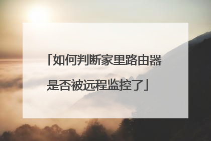 如何判断家里路由器是否被远程监控了