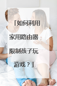 如何利用家用路由器限制孩子玩游戏?