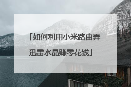 如何利用小米路由弄迅雷水晶赚零花钱