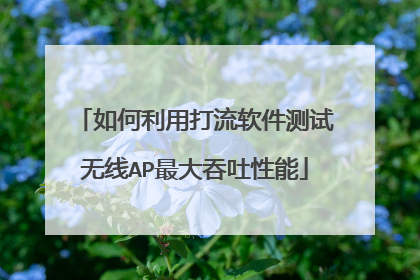 如何利用打流软件测试无线AP最大吞吐性能