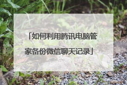 如何利用腾讯电脑管家备份微信聊天记录
