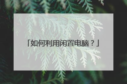 如何利用闲置电脑？