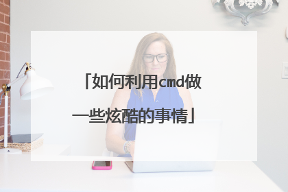 如何利用cmd做一些炫酷的事情