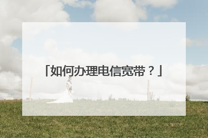 如何办理电信宽带?