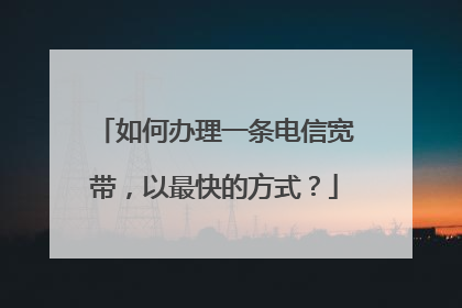 如何办理一条电信宽带，以最快的方式？