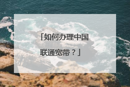 如何办理中国联通宽带？
