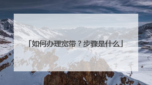 如何办理宽带?步骤是什么