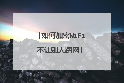 如何加密WiFi 不让别人蹭网