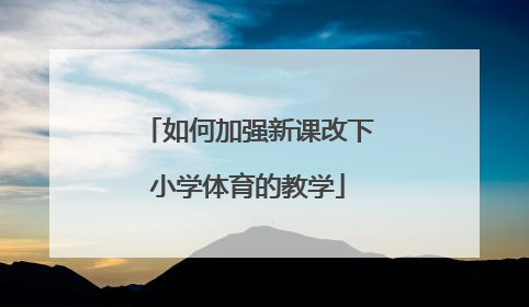 如何加强新课改下小学体育的教学