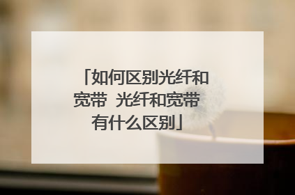如何区别光纤和宽带 光纤和宽带有什么区别