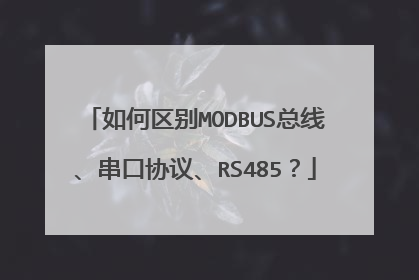 如何区别MODBUS总线、串口协议、RS485？