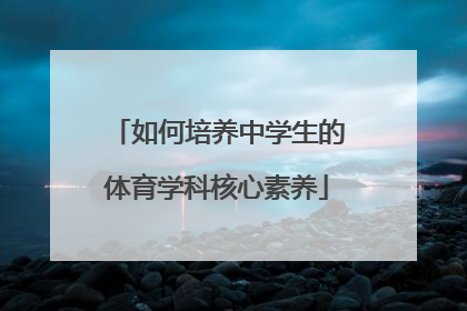 如何培养中学生的体育学科核心素养