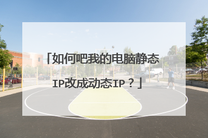 如何吧我的电脑静态IP改成动态IP？