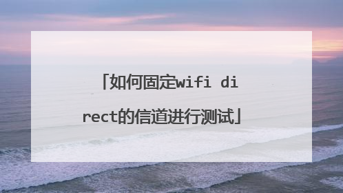 如何固定wifi direct的信道进行测试
