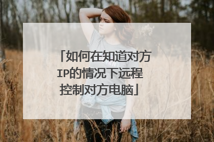 如何在知道对方IP的情况下远程控制对方电脑