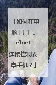 如何在电脑上用 telnet连接控制安卓手机?