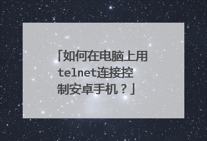 如何在电脑上用 telnet连接控制安卓手机?