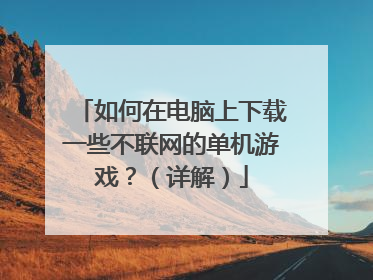 如何在电脑上下载一些不联网的单机游戏?(详解)