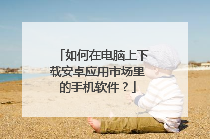 如何在电脑上下载安卓应用市场里的手机软件?