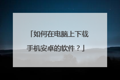 如何在电脑上下载手机安卓的软件?