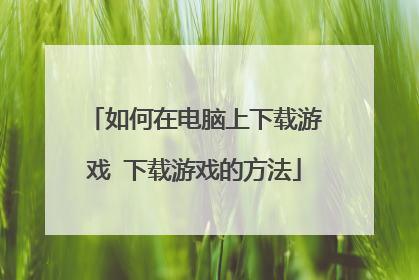 如何在电脑上下载游戏 下载游戏的方法