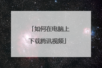 如何在电脑上下载腾讯视频