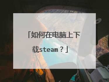 如何在电脑上下载steam?