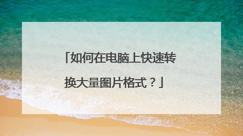 如何在电脑上快速转换大量图片格式？
